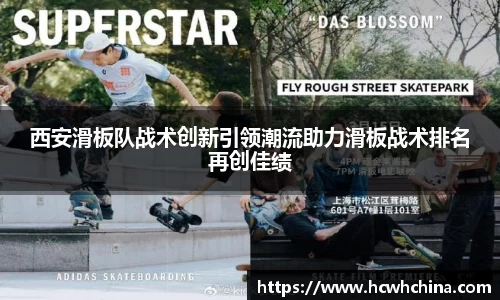 西安滑板队战术创新引领潮流助力滑板战术排名再创佳绩