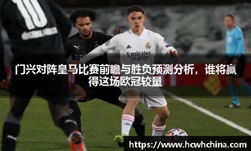 门兴对阵皇马比赛前瞻与胜负预测分析，谁将赢得这场欧冠较量