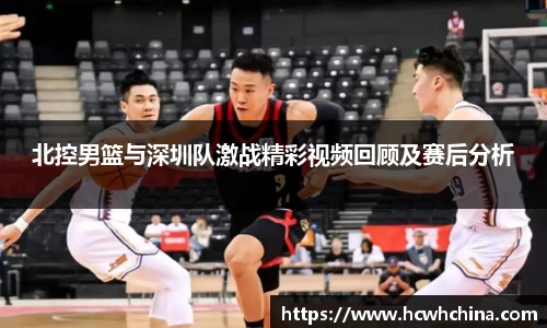 北控男篮与深圳队激战精彩视频回顾及赛后分析